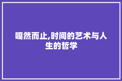 嘎然而止,时间的艺术与人生的哲学
