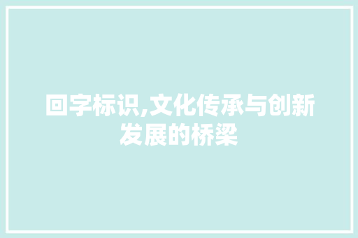回字标识,文化传承与创新发展的桥梁