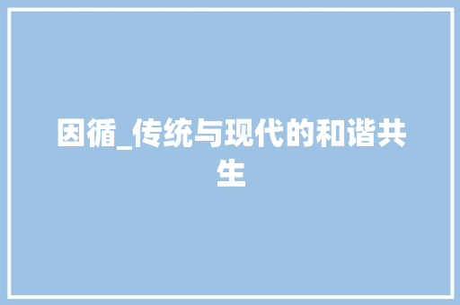 因循_传统与现代的和谐共生