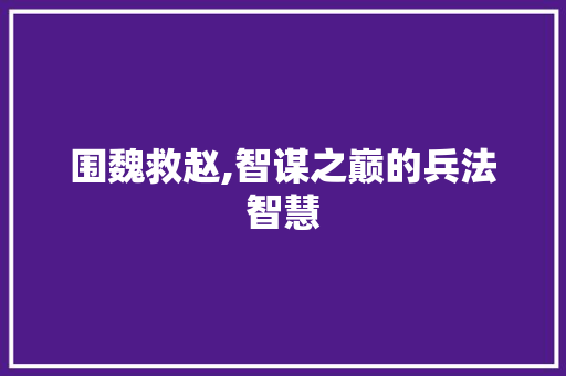 围魏救赵,智谋之巅的兵法智慧