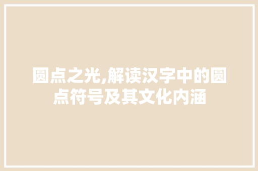 圆点之光,解读汉字中的圆点符号及其文化内涵