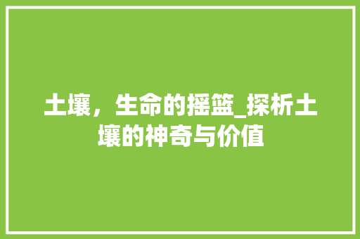 土壤，生命的摇篮_探析土壤的神奇与价值