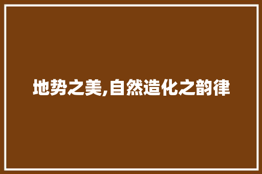 地势之美,自然造化之韵律
