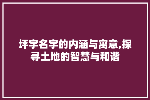 坪字名字的内涵与寓意,探寻土地的智慧与和谐