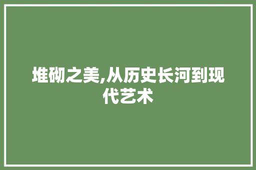 堆砌之美,从历史长河到现代艺术