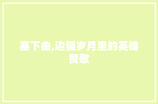塞下曲,边疆岁月里的英雄赞歌