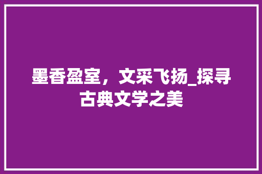 墨香盈室，文采飞扬_探寻古典文学之美