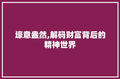 壕意盎然,解码财富背后的精神世界