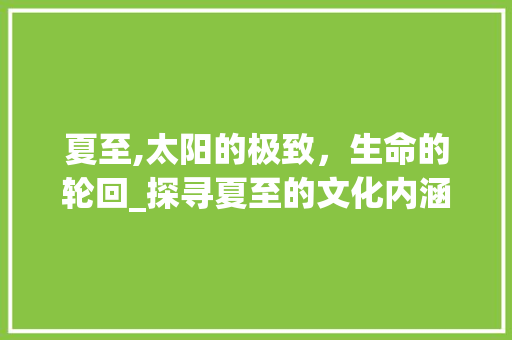 夏至,太阳的极致，生命的轮回_探寻夏至的文化内涵与自然奥秘