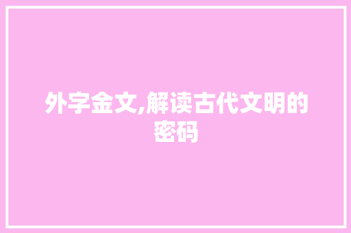 外字金文,解读古代文明的密码