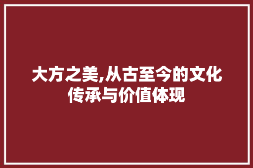 大方之美,从古至今的文化传承与价值体现