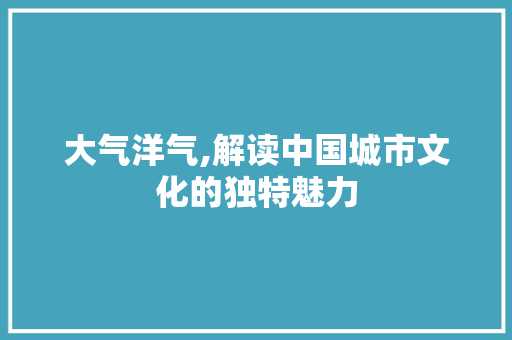 大气洋气,解读中国城市文化的独特魅力