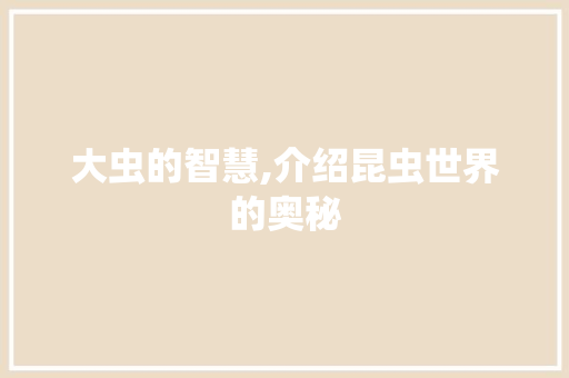 大虫的智慧,介绍昆虫世界的奥秘