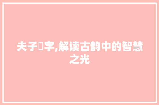 夫子唒字,解读古韵中的智慧之光
