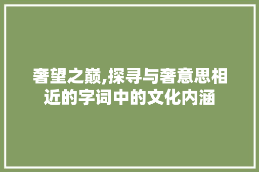 奢望之巅,探寻与奢意思相近的字词中的文化内涵