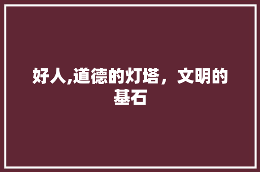 好人,道德的灯塔，文明的基石