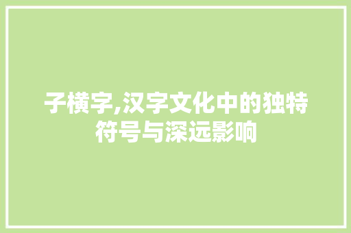 子横字,汉字文化中的独特符号与深远影响