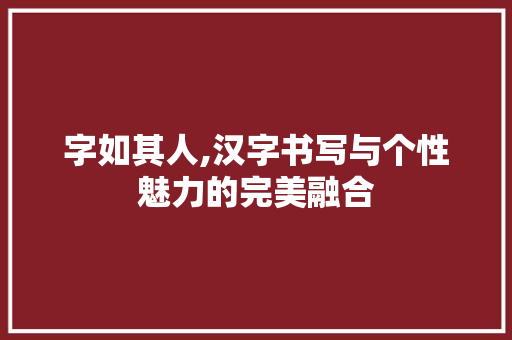 字如其人,汉字书写与个性魅力的完美融合