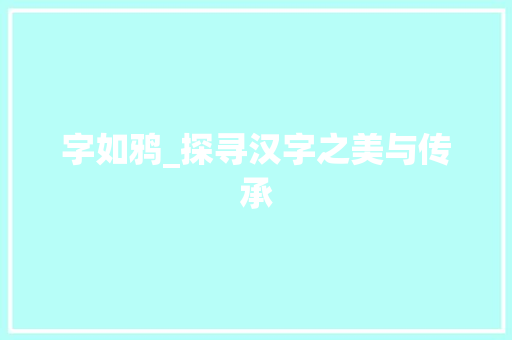 字如鸦_探寻汉字之美与传承