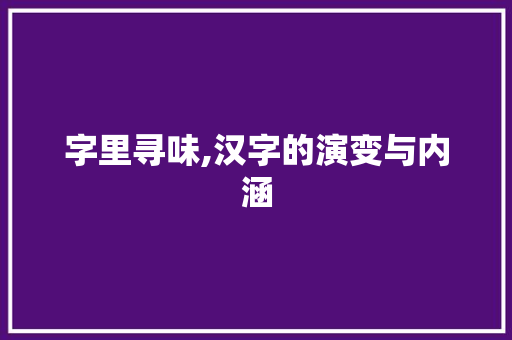 字里寻味,汉字的演变与内涵