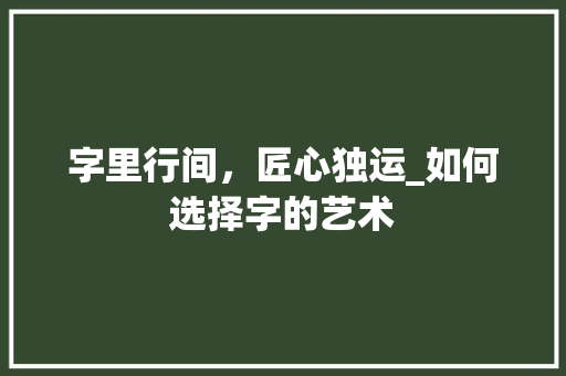字里行间，匠心独运_如何选择字的艺术