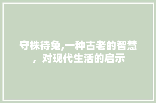 守株待兔,一种古老的智慧，对现代生活的启示