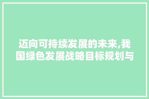 迈向可持续发展的未来,我国绿色发展战略目标规划与方法