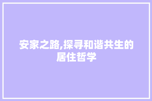 安家之路,探寻和谐共生的居住哲学