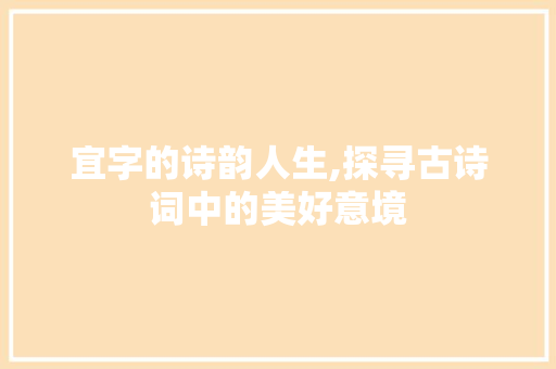 宜字的诗韵人生,探寻古诗词中的美好意境