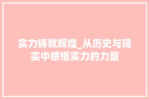实力铸就辉煌_从历史与现实中感悟实力的力量