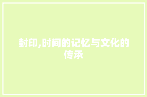 封印,时间的记忆与文化的传承