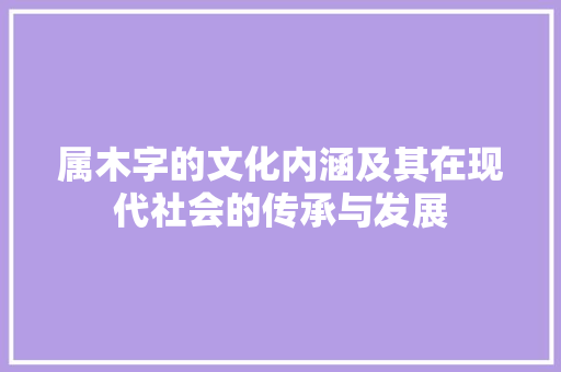 属木字的文化内涵及其在现代社会的传承与发展