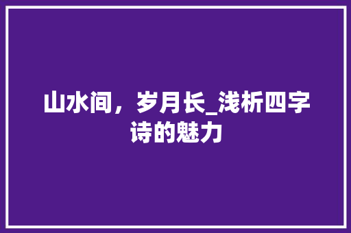 山水间，岁月长_浅析四字诗的魅力