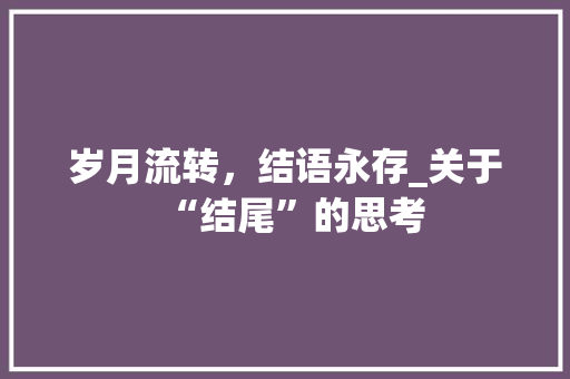 岁月流转，结语永存_关于“结尾”的思考