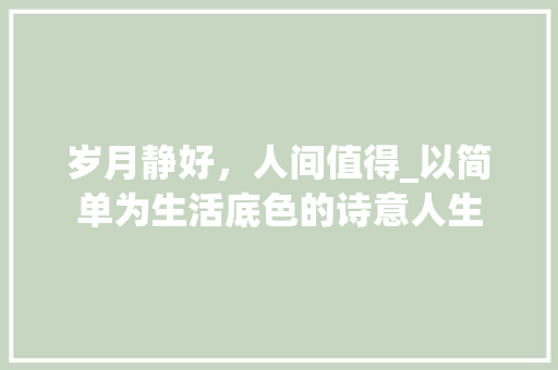岁月静好，人间值得_以简单为生活底色的诗意人生
