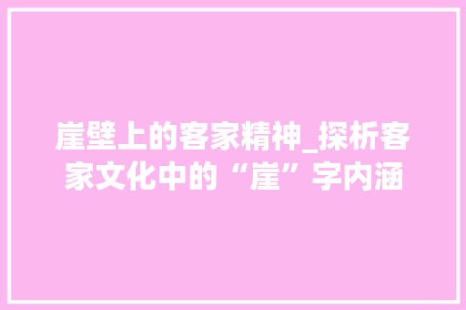 崖壁上的客家精神_探析客家文化中的“崖”字内涵