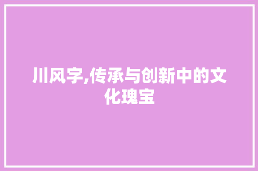 川风字,传承与创新中的文化瑰宝