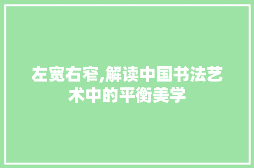 左宽右窄,解读中国书法艺术中的平衡美学