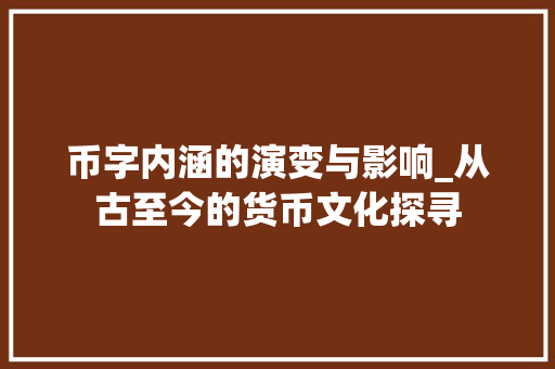 币字内涵的演变与影响_从古至今的货币文化探寻