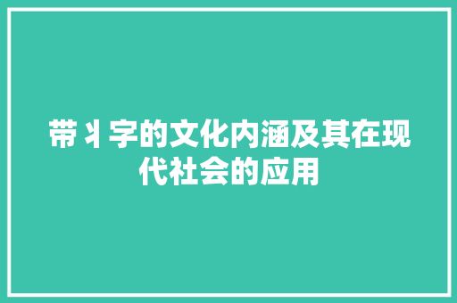 带丬字的文化内涵及其在现代社会的应用