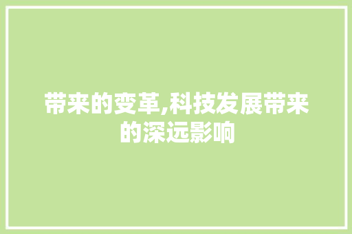 带来的变革,科技发展带来的深远影响