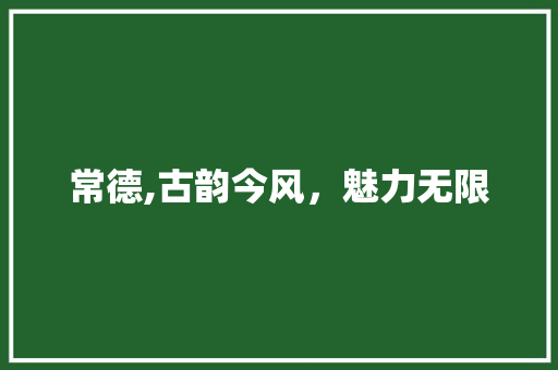 常德,古韵今风，魅力无限