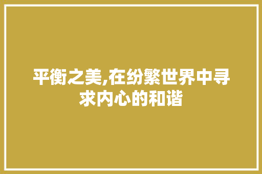 平衡之美,在纷繁世界中寻求内心的和谐