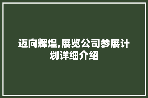 迈向辉煌,展览公司参展计划详细介绍