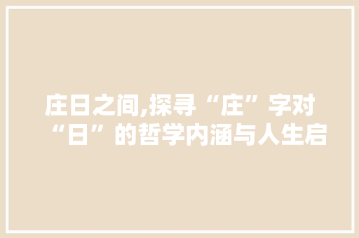 庄日之间,探寻“庄”字对“日”的哲学内涵与人生启示
