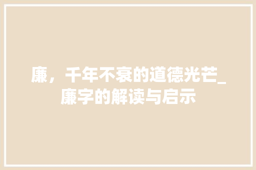廉，千年不衰的道德光芒_廉字的解读与启示