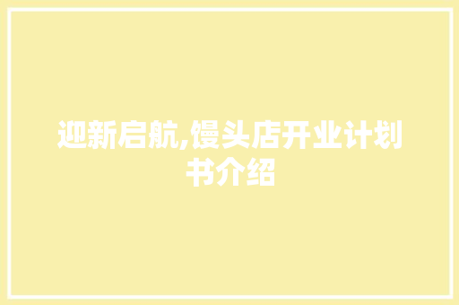 迎新启航,馒头店开业计划书介绍