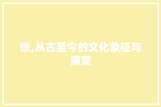张,从古至今的文化象征与演变