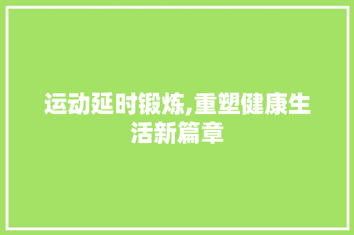 运动延时锻炼,重塑健康生活新篇章