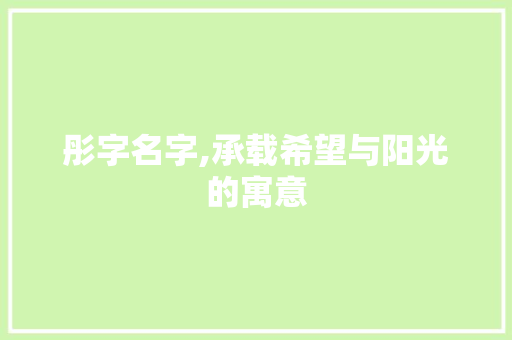 彤字名字,承载希望与阳光的寓意